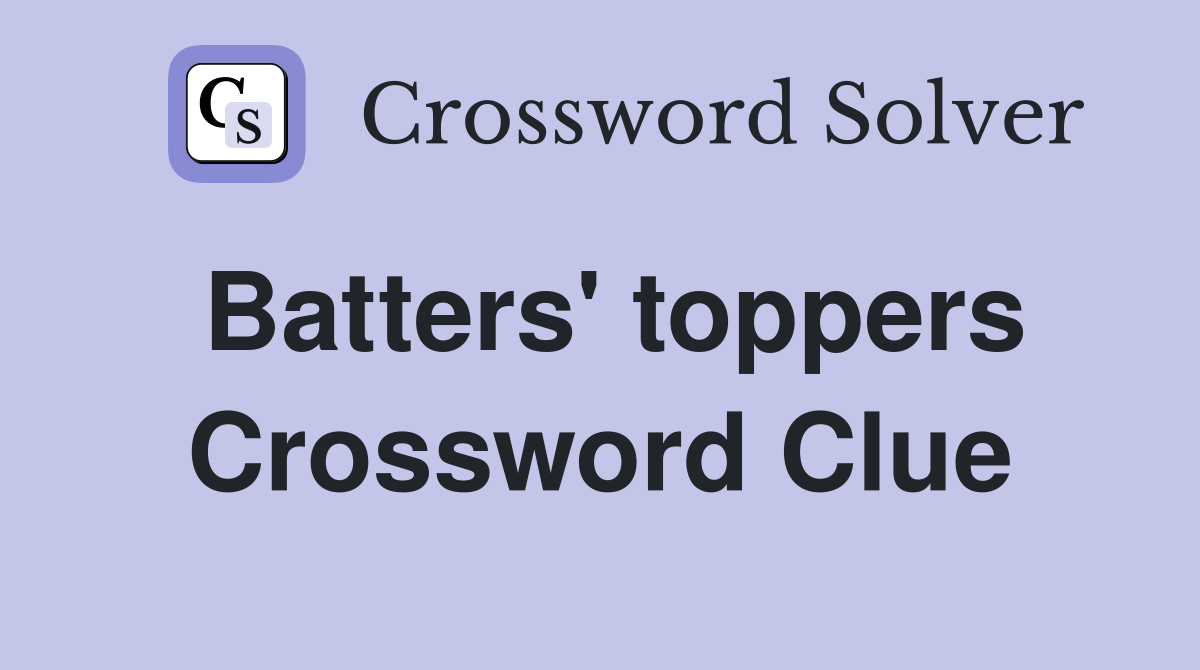 Batters' toppers Crossword Clue