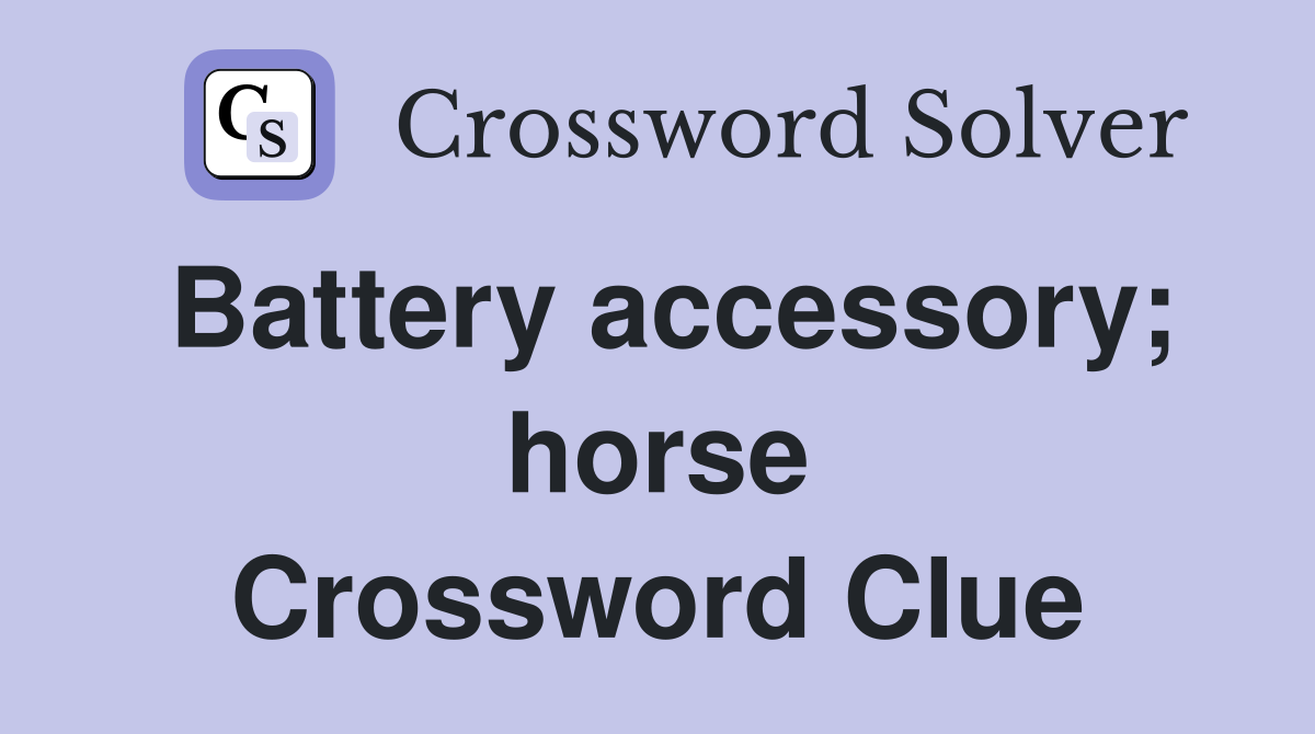 Battery accessory; horse Crossword Clue