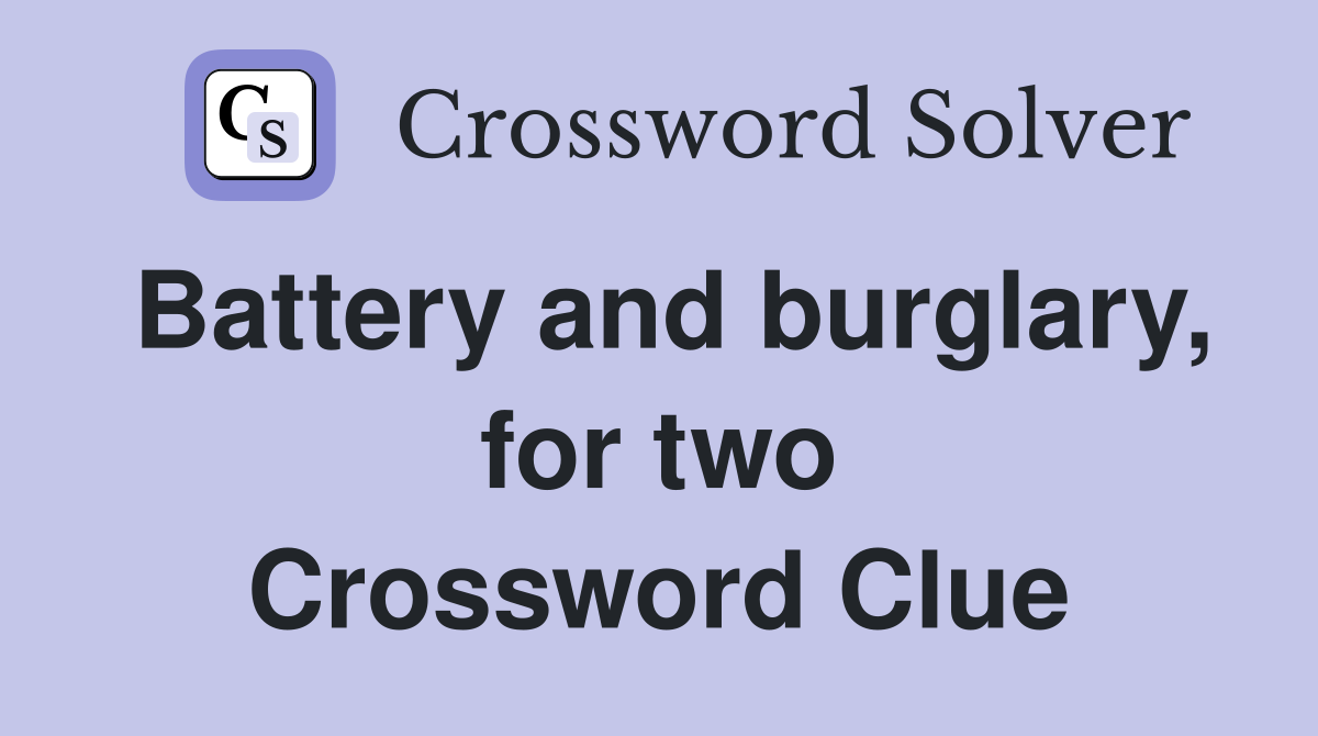 Battery and burglary, for two Crossword Clue