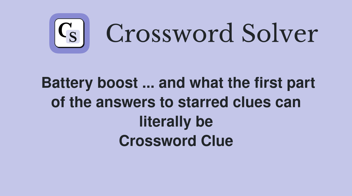 Battery boost ... and what the first part of the answers to starred clues can literally be Crossword Clue