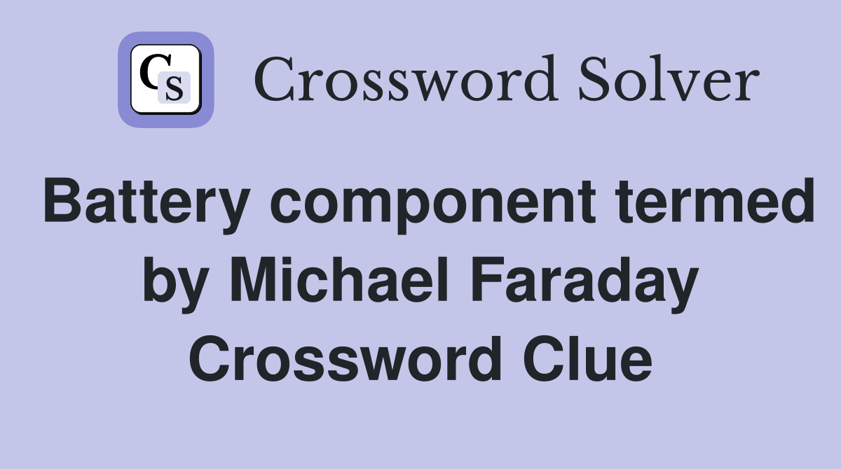 Battery component termed by Michael Faraday Crossword Clue