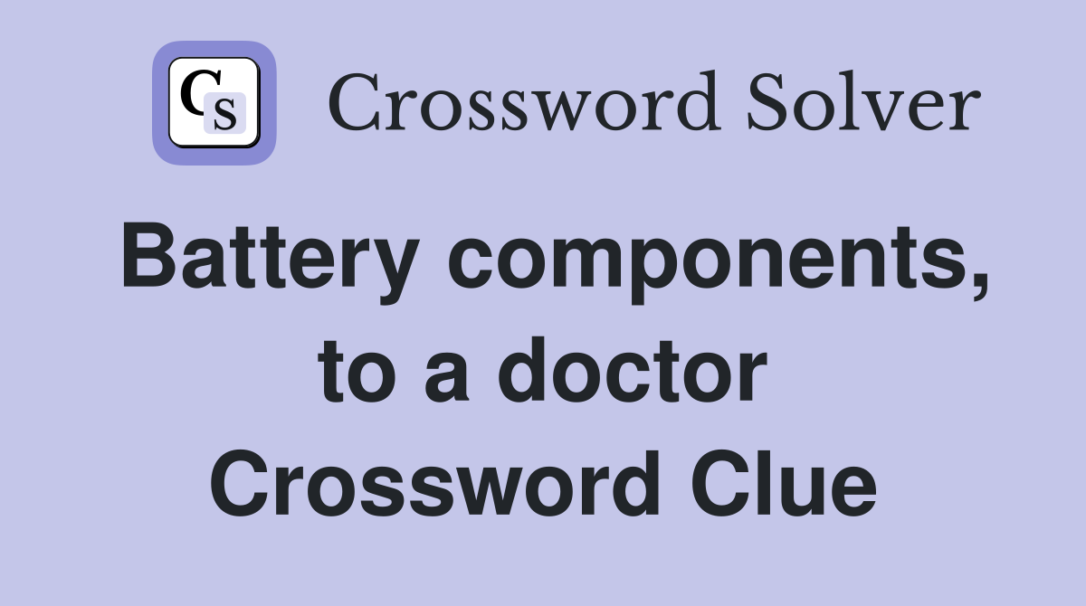 Battery components, to a doctor Crossword Clue