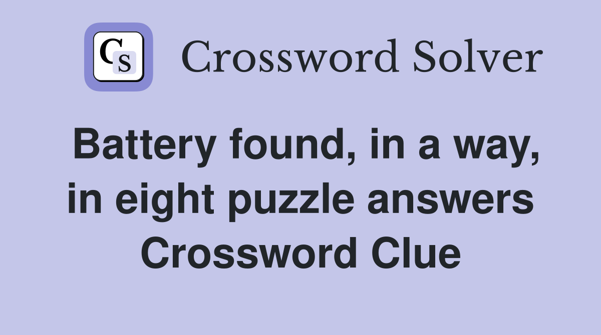 Battery found, in a way, in eight puzzle answers Crossword Clue