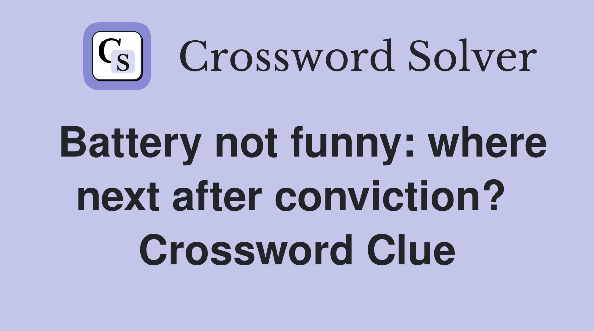 Battery not funny: where next after conviction?  Crossword Clue