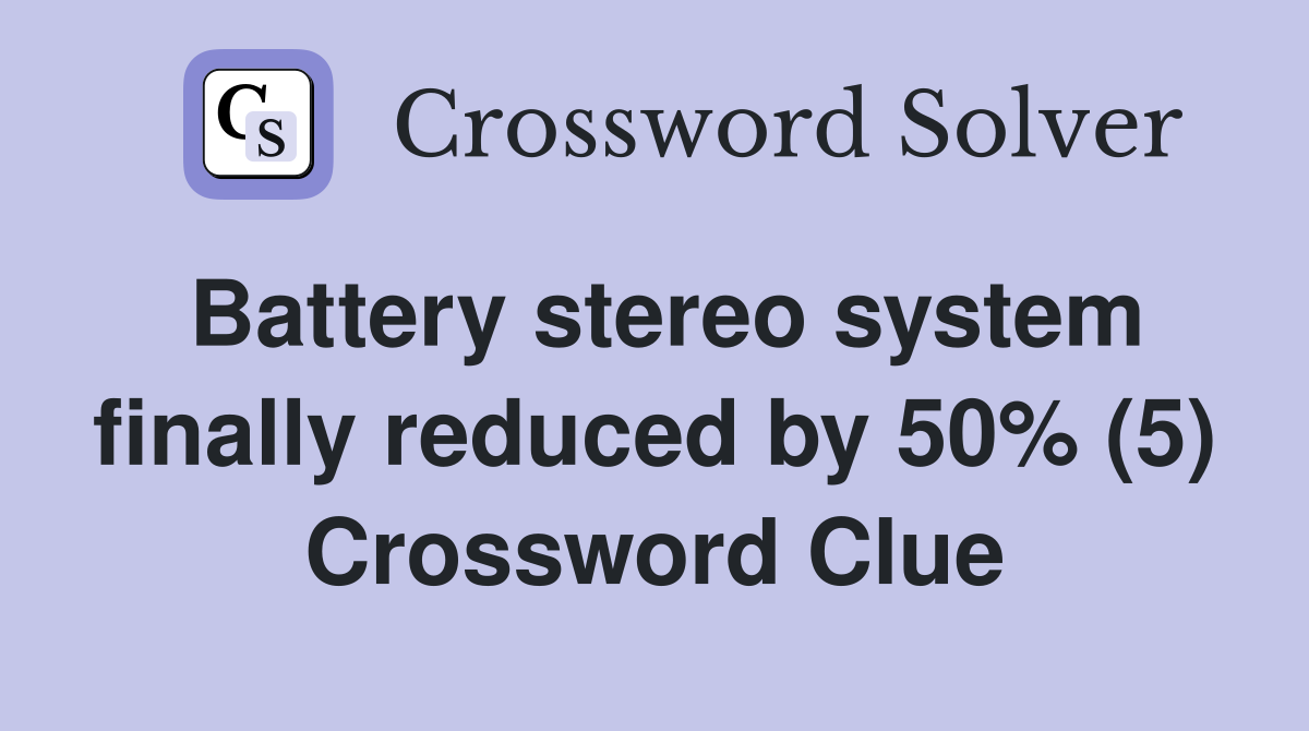 Battery stereo system finally reduced by 50% (5) Crossword Clue