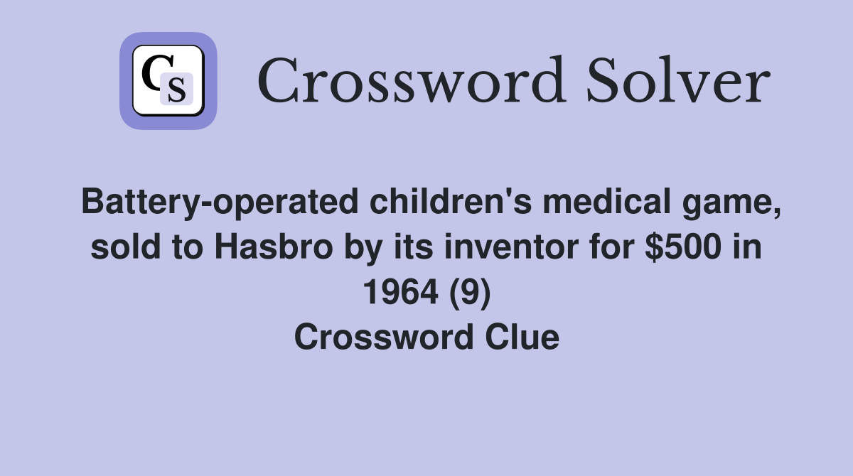 Battery-operated children's medical game, sold to Hasbro by its inventor for $500 in 1964 (9) Crossword Clue