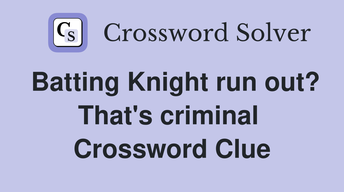 Batting Knight run out? That's criminal  Crossword Clue