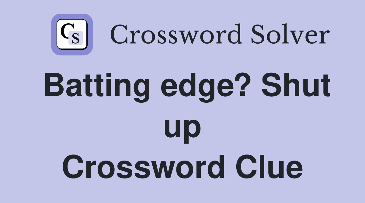 Batting edge? Shut up Crossword Clue