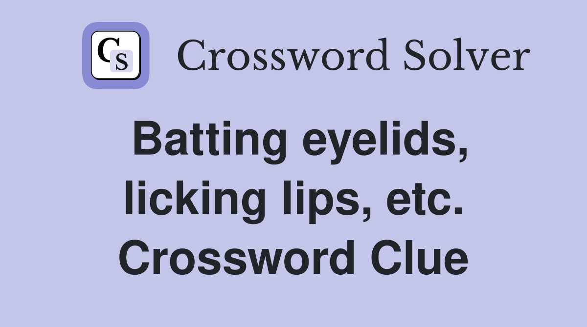 Batting eyelids, licking lips, etc. Crossword Clue