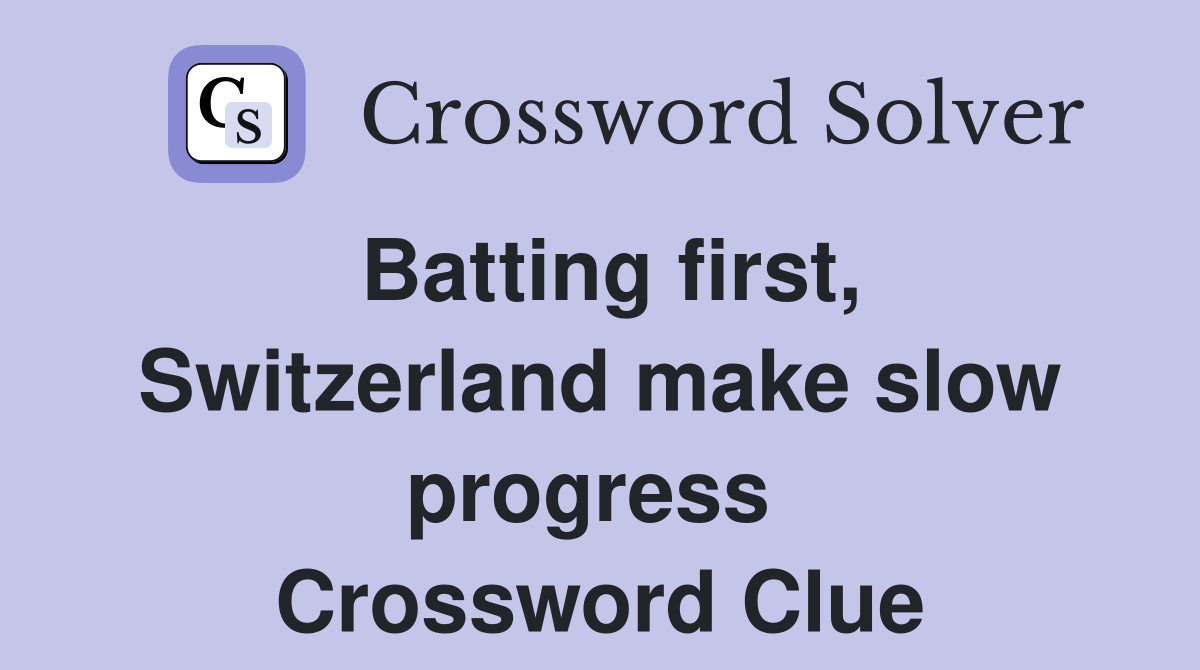 Batting first, Switzerland make slow progress  Crossword Clue
