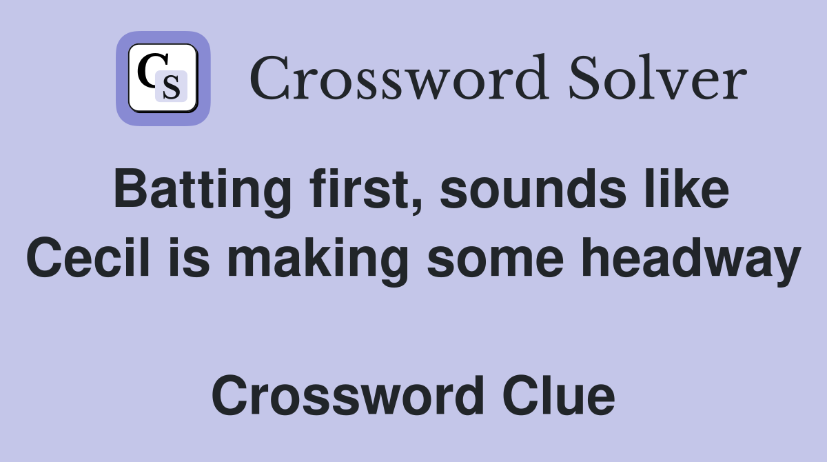 Batting first, sounds like Cecil is making some headway  Crossword Clue