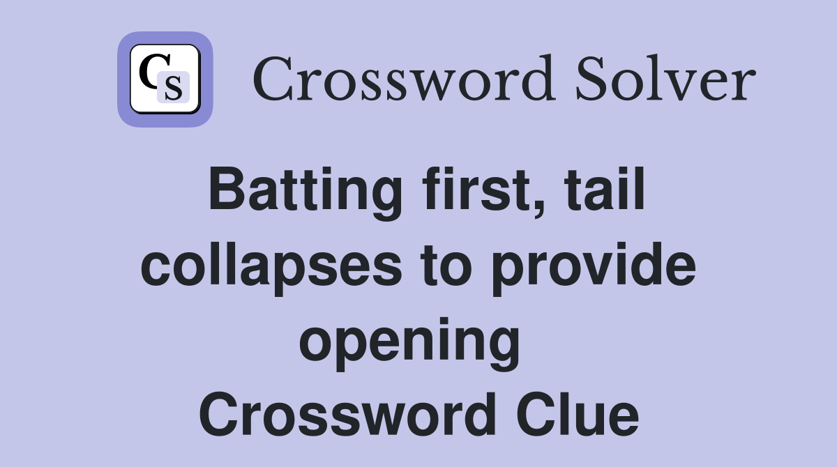 Batting first, tail collapses to provide opening  Crossword Clue