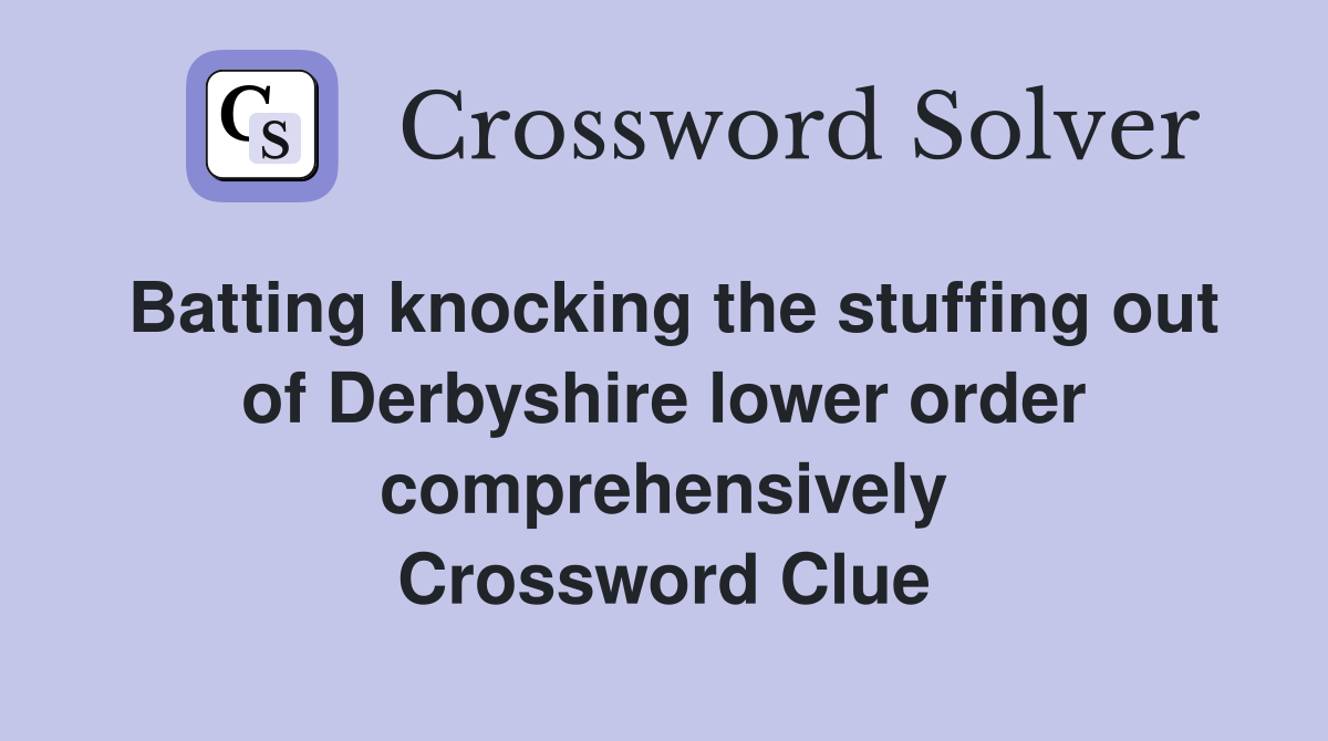 Batting knocking the stuffing out of Derbyshire lower order comprehensively Crossword Clue