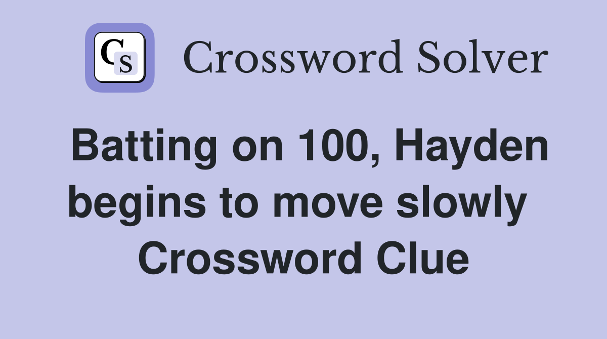 Batting on 100, Hayden begins to move slowly  Crossword Clue