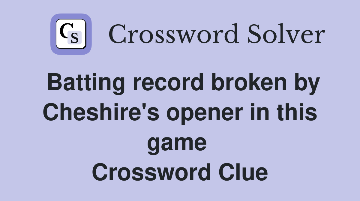 Batting record broken by Cheshire's opener in this game  Crossword Clue