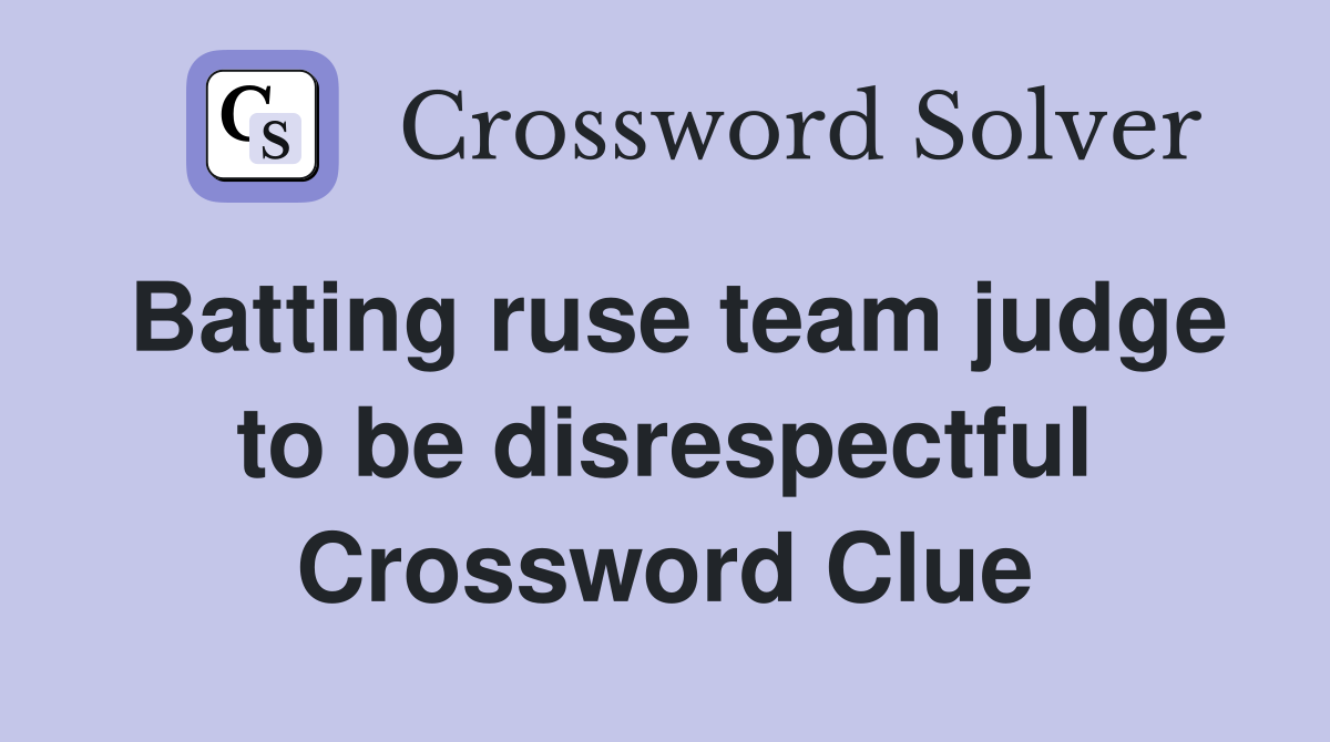 Batting ruse team judge to be disrespectful Crossword Clue