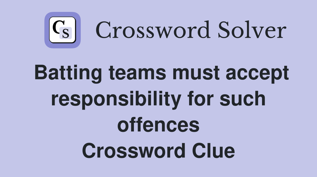 Batting teams must accept responsibility for such offences Crossword Clue