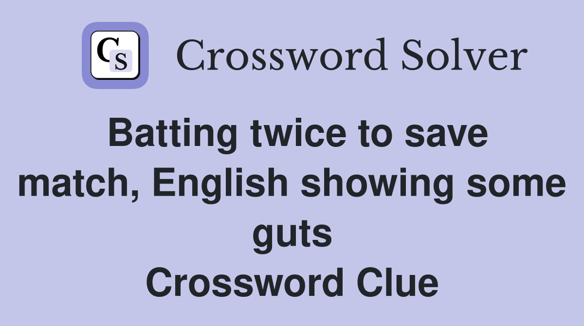 Batting twice to save match, English showing some guts Crossword Clue