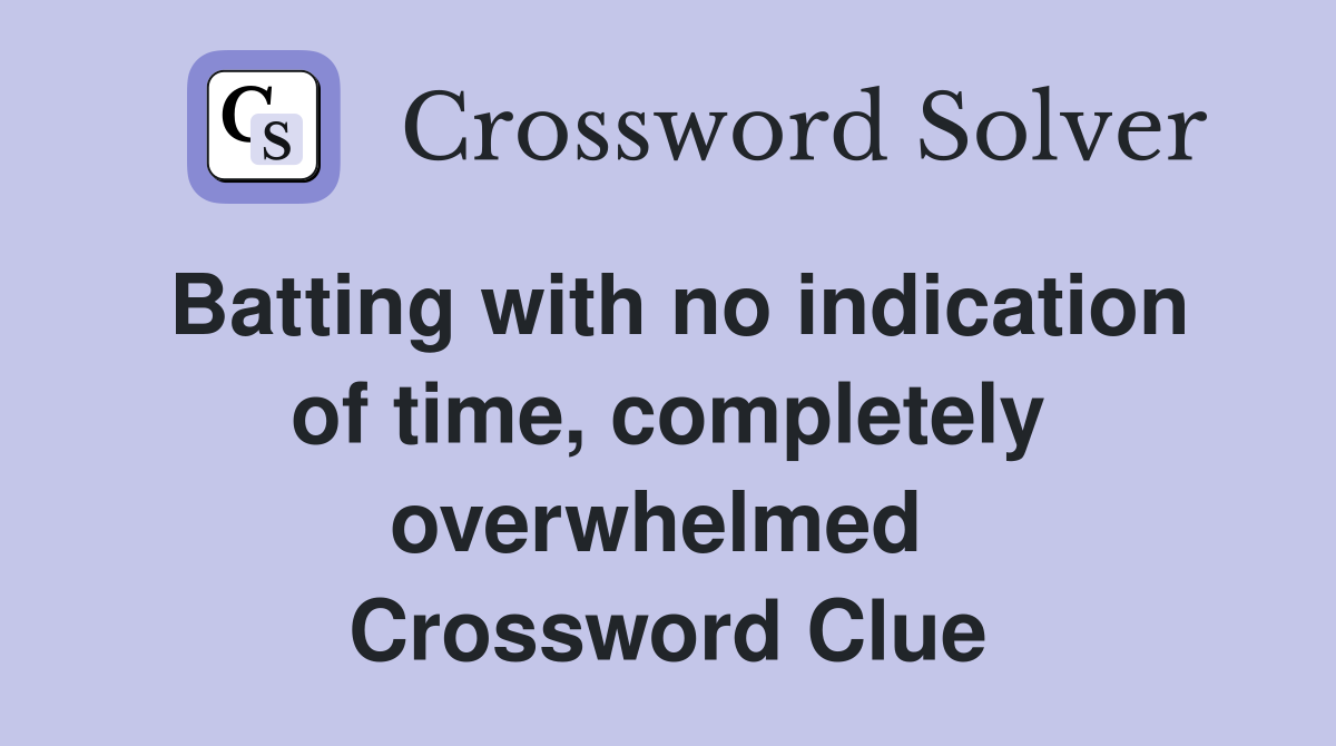 Batting with no indication of time, completely overwhelmed  Crossword Clue