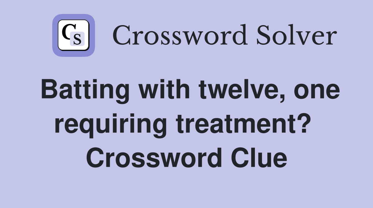 Batting with twelve, one requiring treatment?  Crossword Clue
