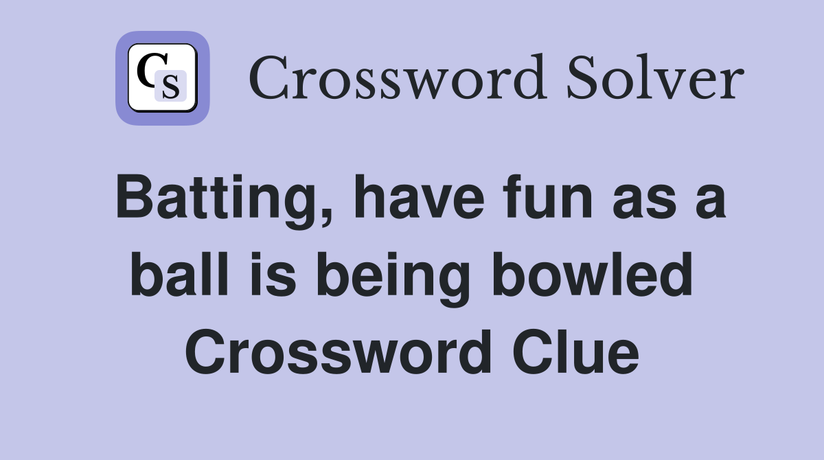 Batting, have fun as a ball is being bowled Crossword Clue
