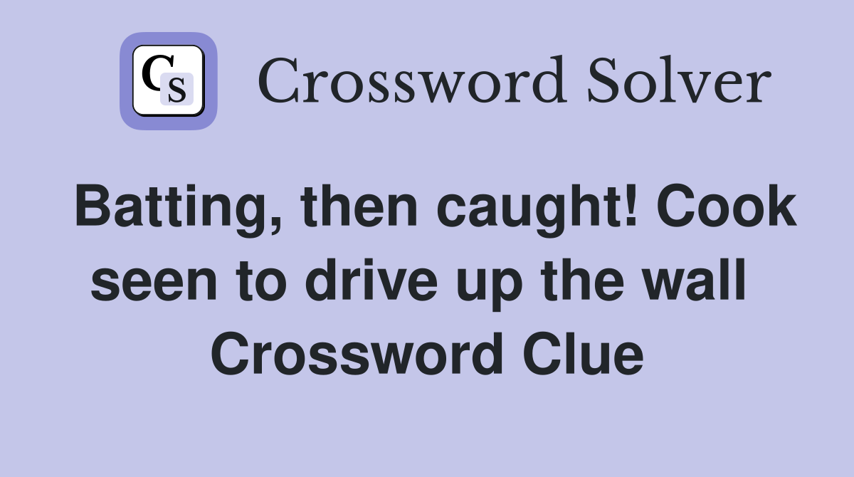 Batting, then caught! Cook seen to drive up the wall  Crossword Clue