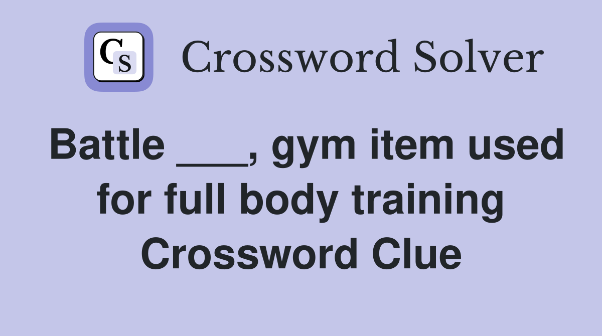 Battle ___, gym item used for full body training Crossword Clue