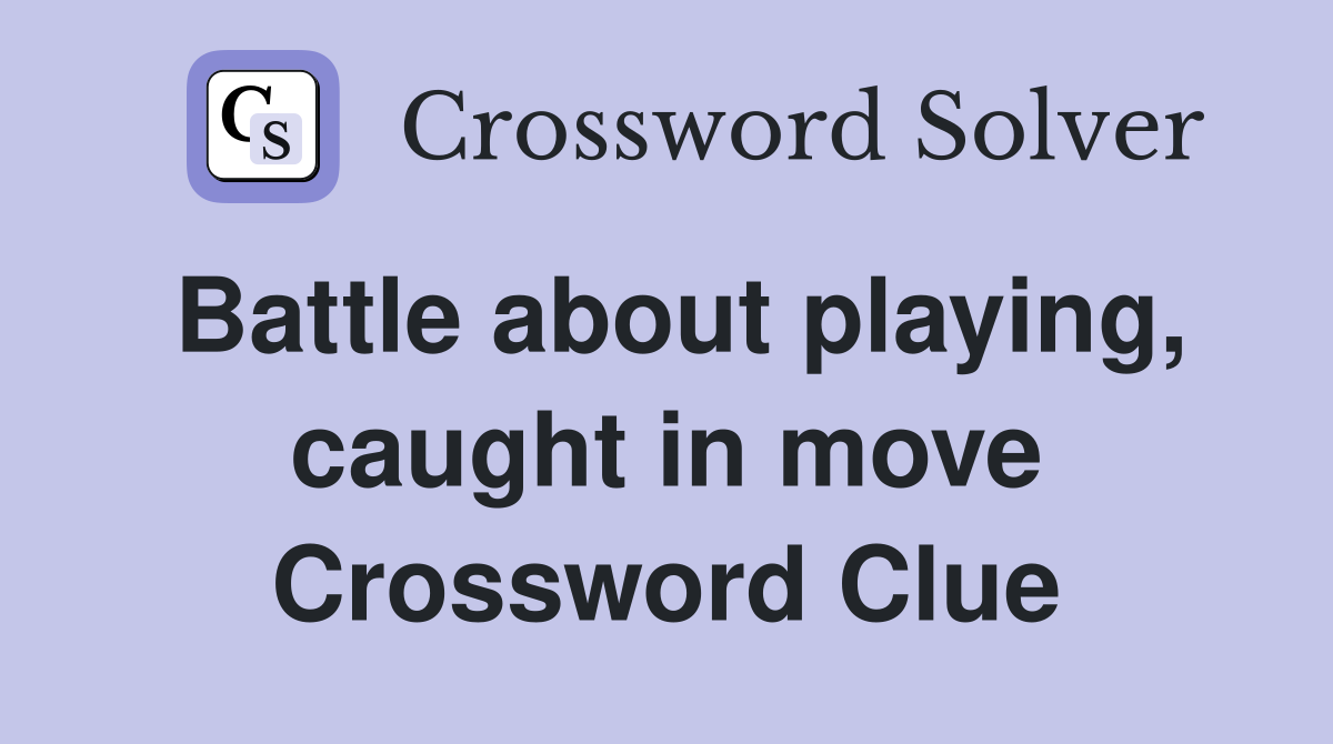Battle about playing, caught in move Crossword Clue