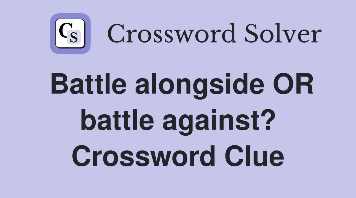 Battle alongside OR battle against? Crossword Clue