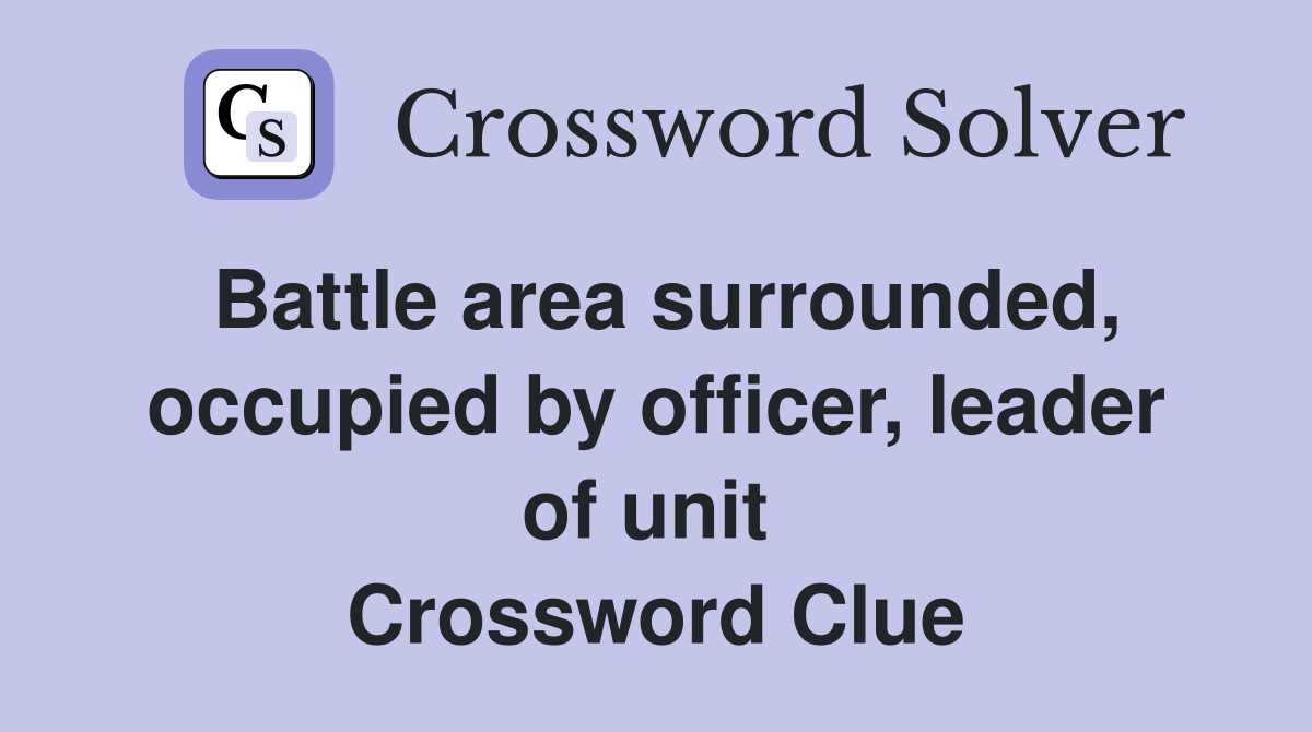 Battle area surrounded, occupied by officer, leader of unit  Crossword Clue