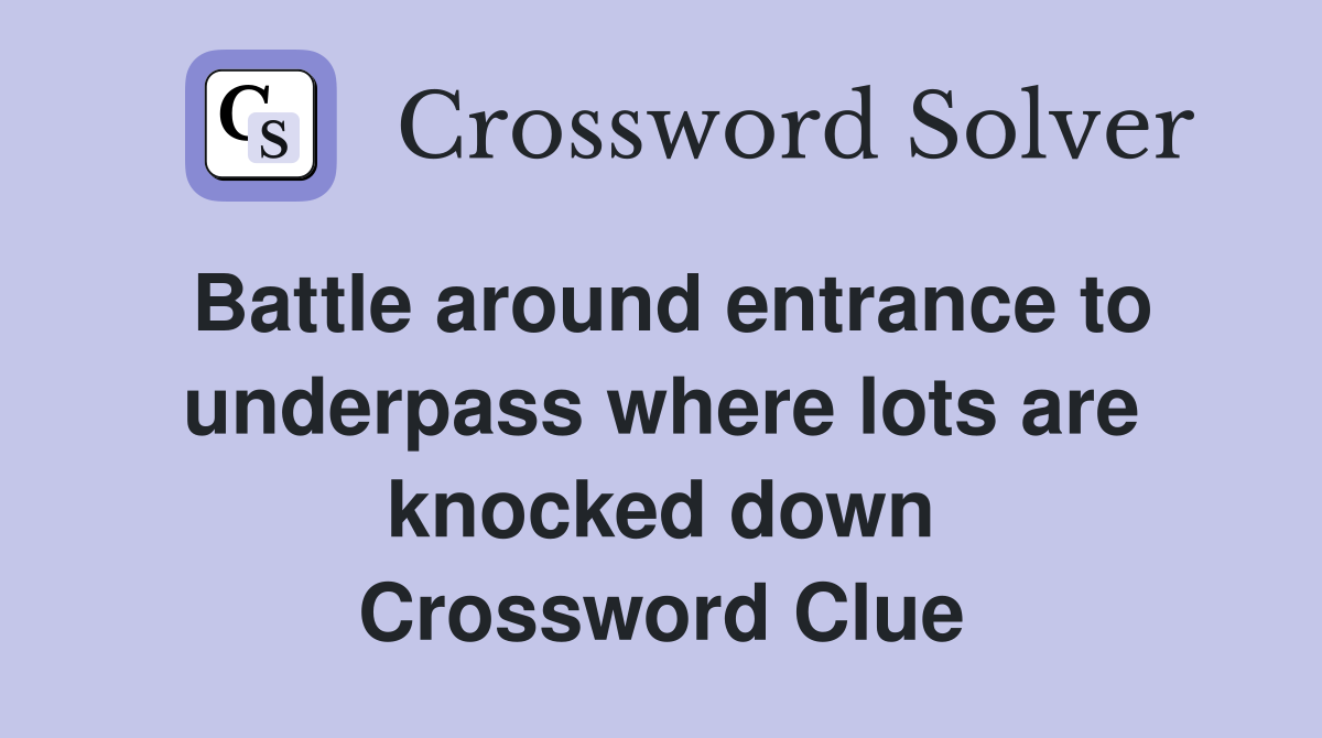 Battle around entrance to underpass where lots are knocked down Crossword Clue