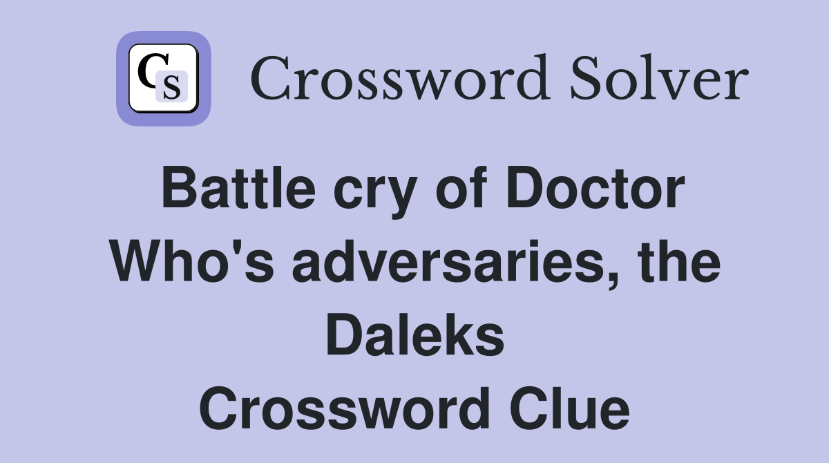 Battle cry of Doctor Who's adversaries, the Daleks Crossword Clue