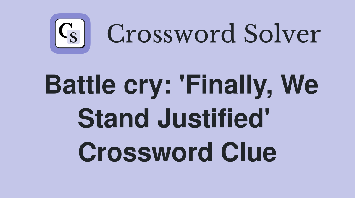 Battle cry: 'Finally, We Stand Justified'  Crossword Clue