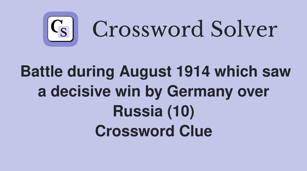 Battle during August 1914 which saw a decisive win by Germany over Russia (10) Crossword Clue