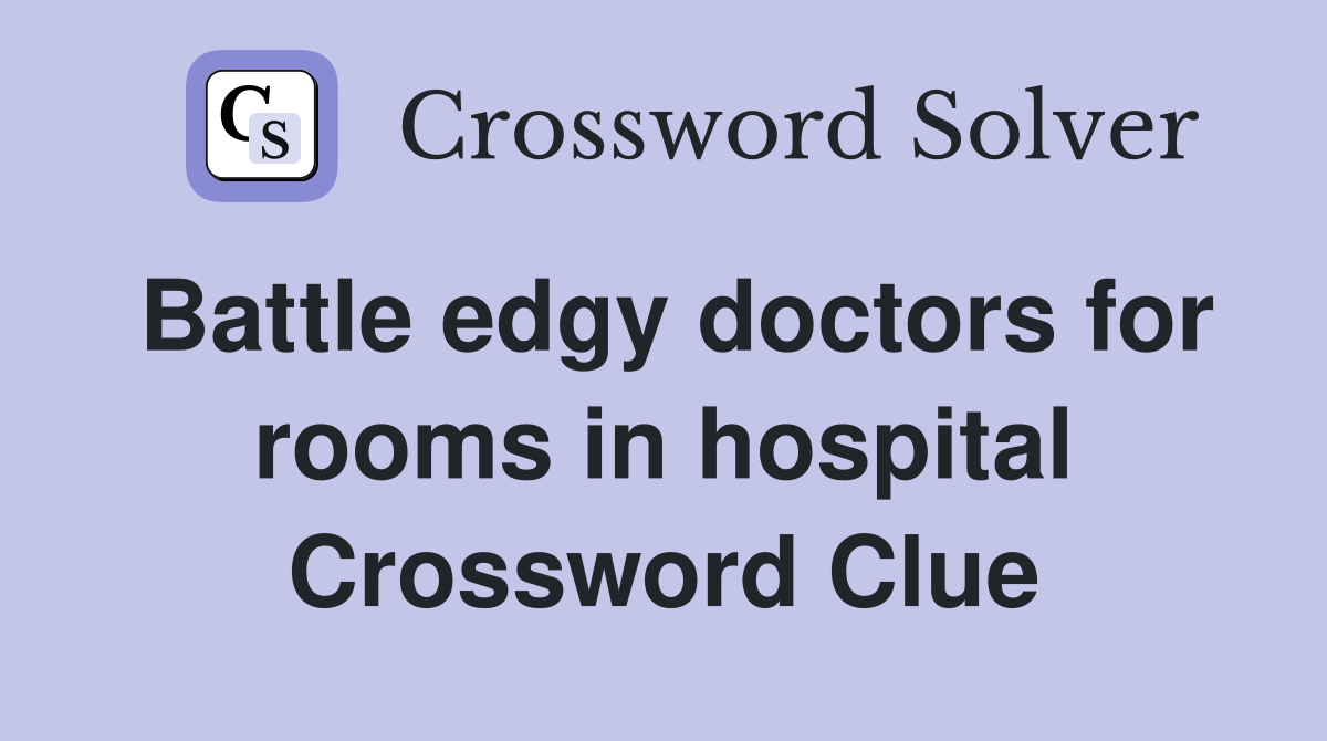 Battle edgy doctors for rooms in hospital Crossword Clue