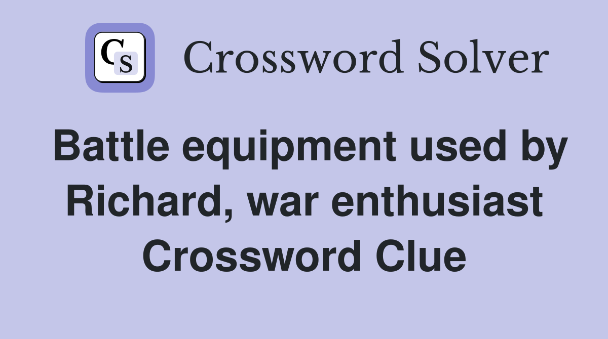Battle equipment used by Richard, war enthusiast Crossword Clue