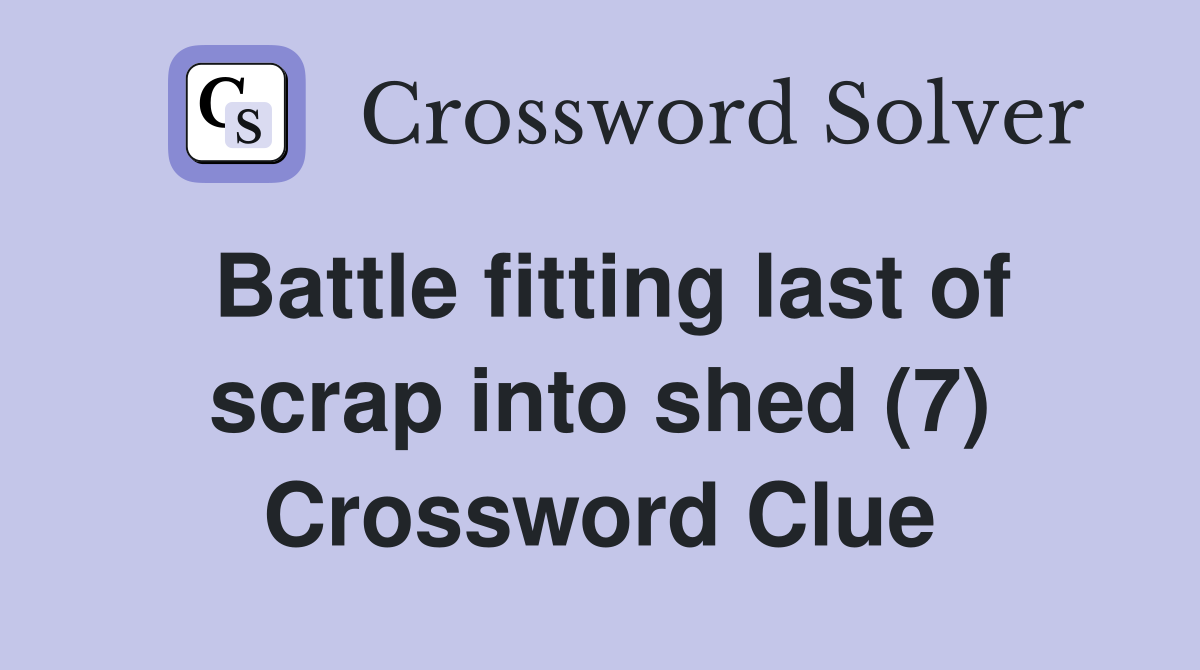 Battle fitting last of scrap into shed (7) Crossword Clue