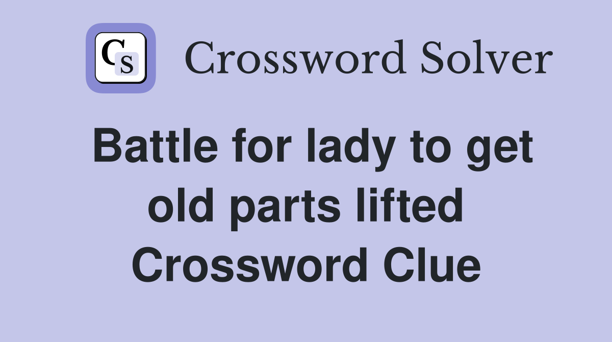 Battle for lady to get old parts lifted Crossword Clue