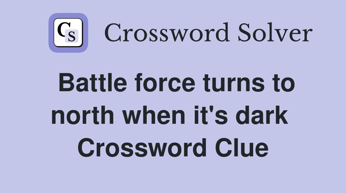 Battle force turns to north when it's dark  Crossword Clue