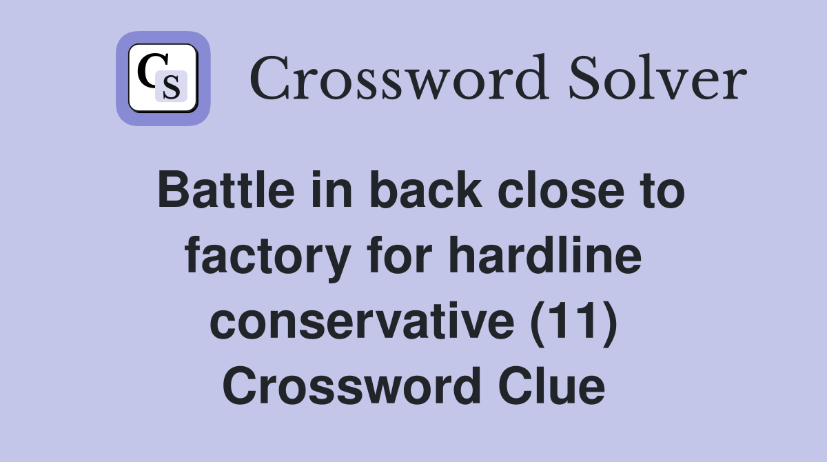 Battle in back close to factory for hardline conservative (11) Crossword Clue