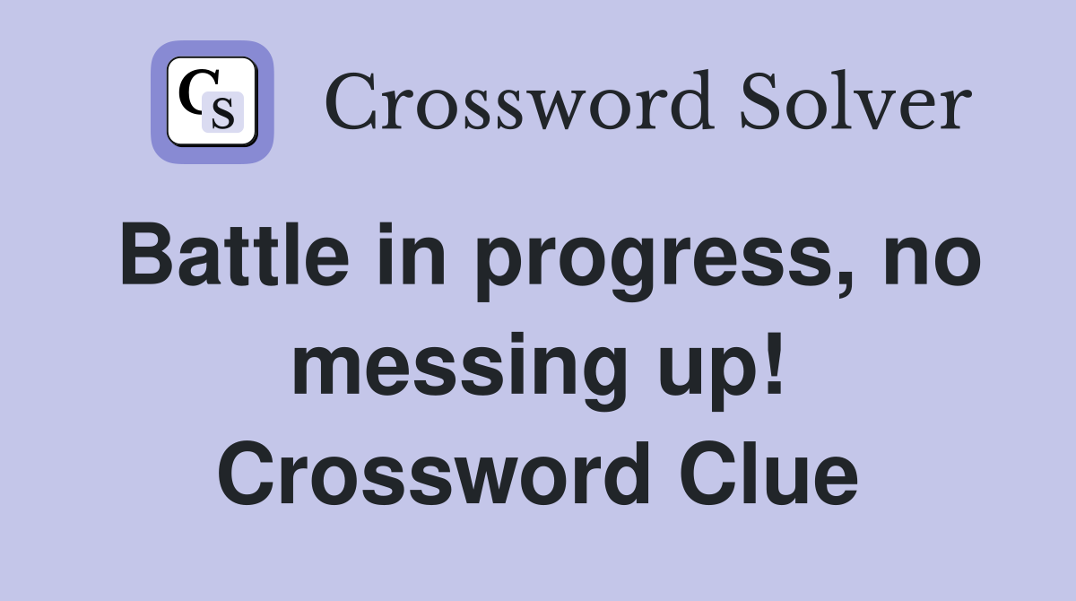 Battle in progress, no messing up! Crossword Clue