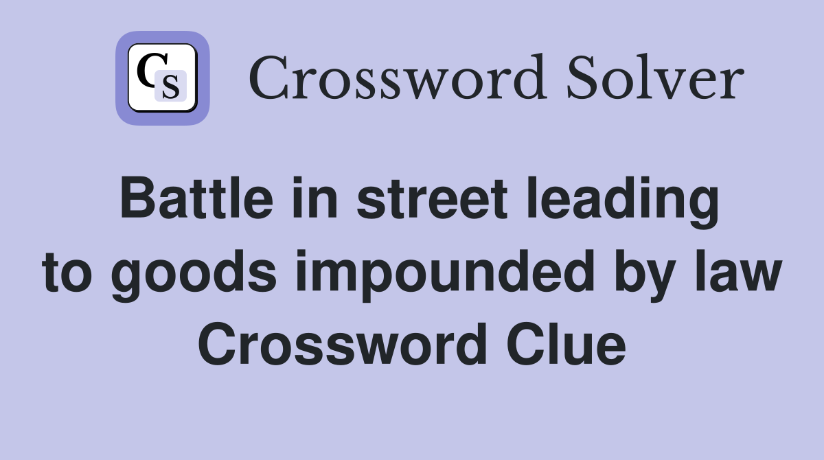 Battle in street leading to goods impounded by law Crossword Clue