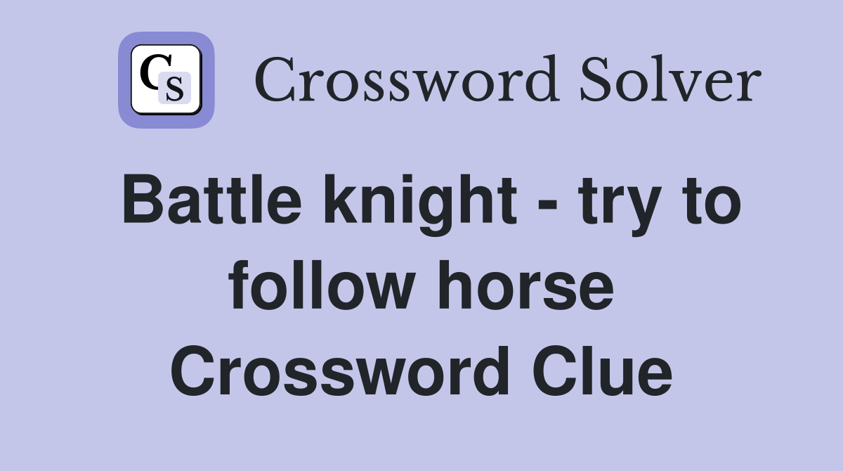 Battle knight - try to follow horse Crossword Clue