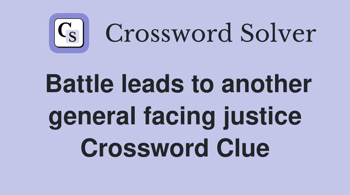 Battle leads to another general facing justice Crossword Clue