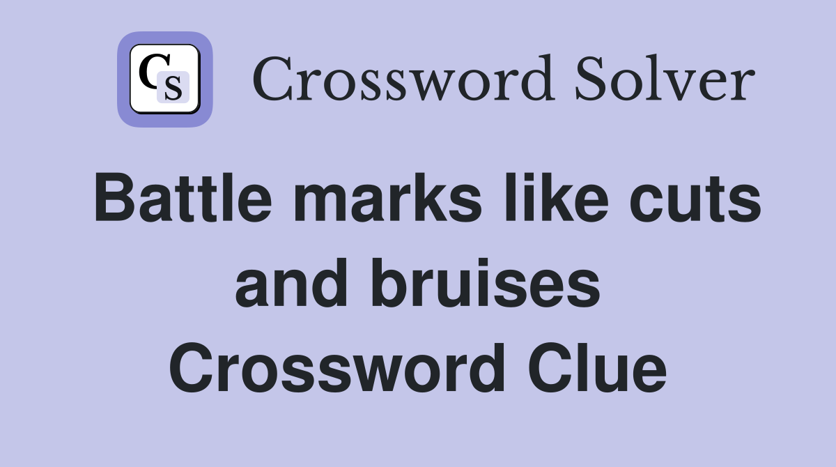 Battle marks like cuts and bruises Crossword Clue