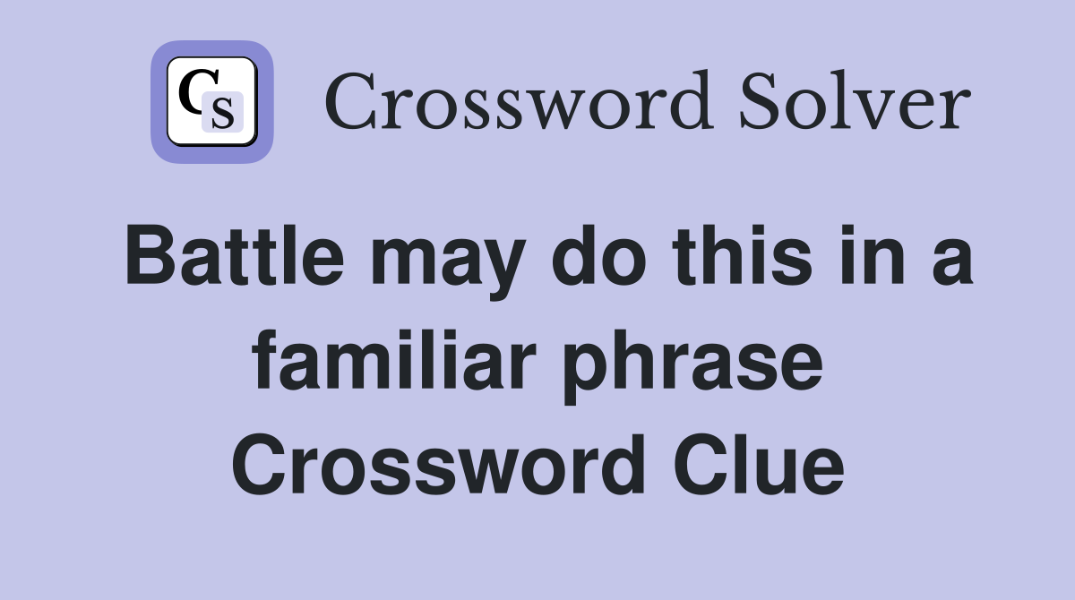 Battle may do this in a familiar phrase Crossword Clue