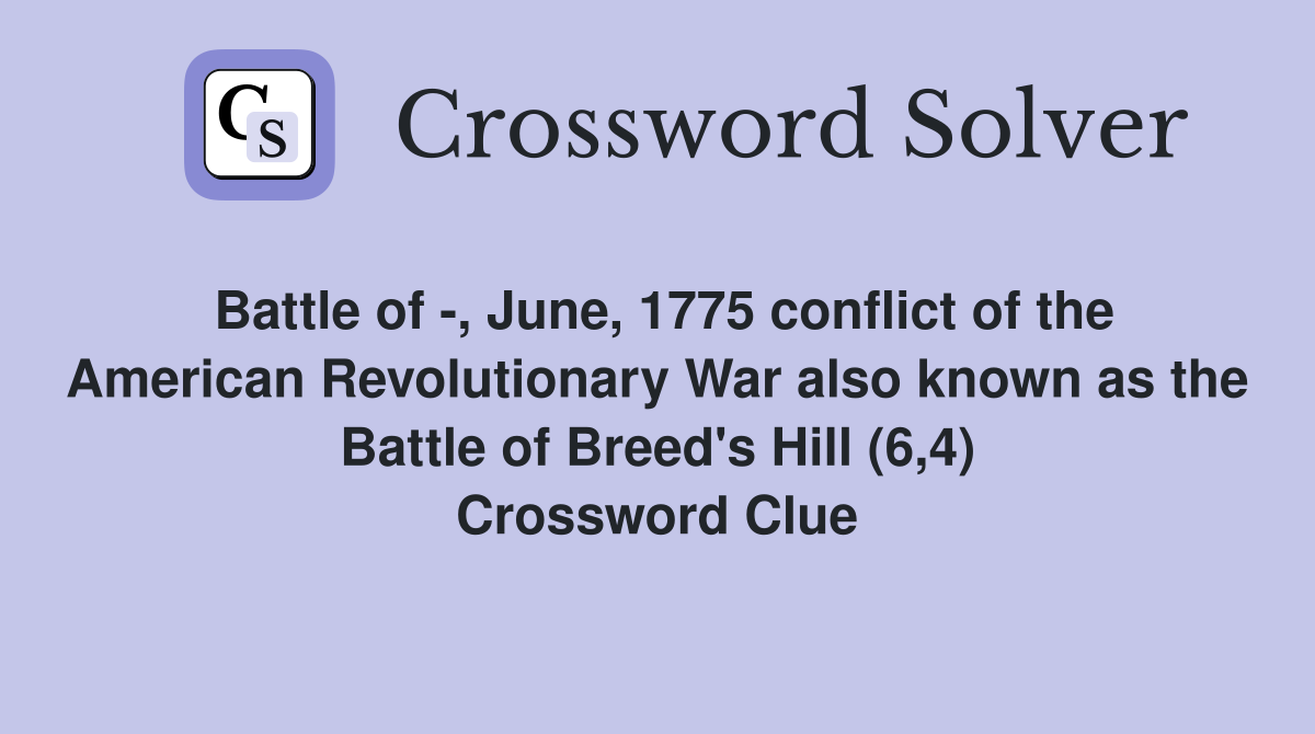 Battle of -, June, 1775 conflict of the American Revolutionary War also known as the Battle of Breed's Hill (6,4) Crossword Clue