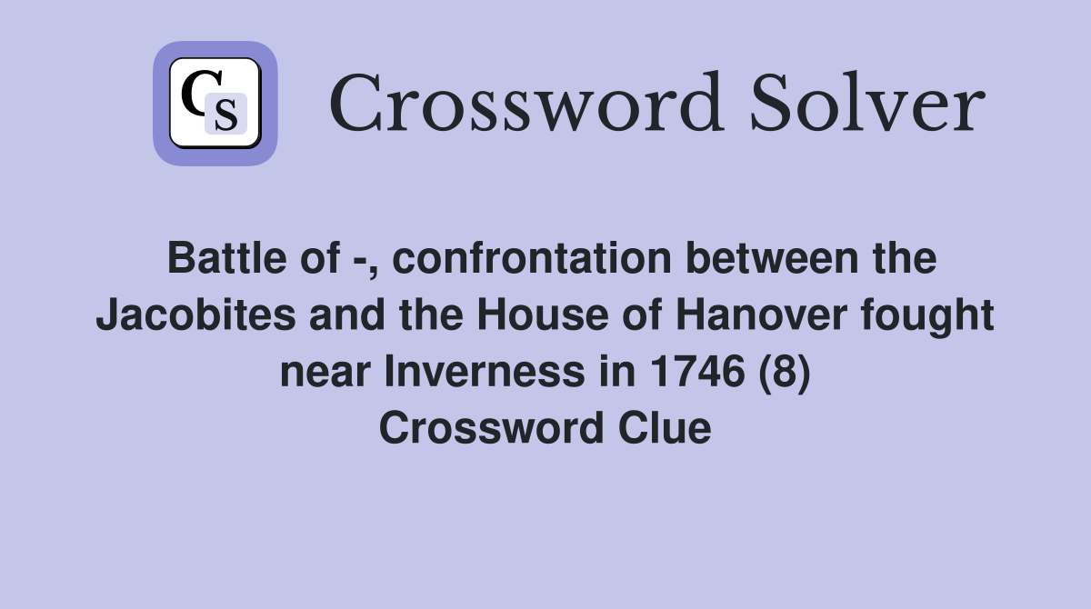 Battle of -, confrontation between the Jacobites and the House of Hanover fought near Inverness in 1746 (8) Crossword Clue