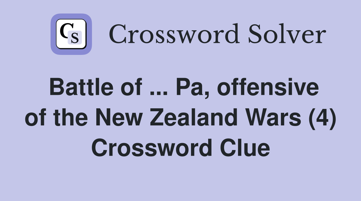 Battle of ... Pa, offensive of the New Zealand Wars (4) Crossword Clue