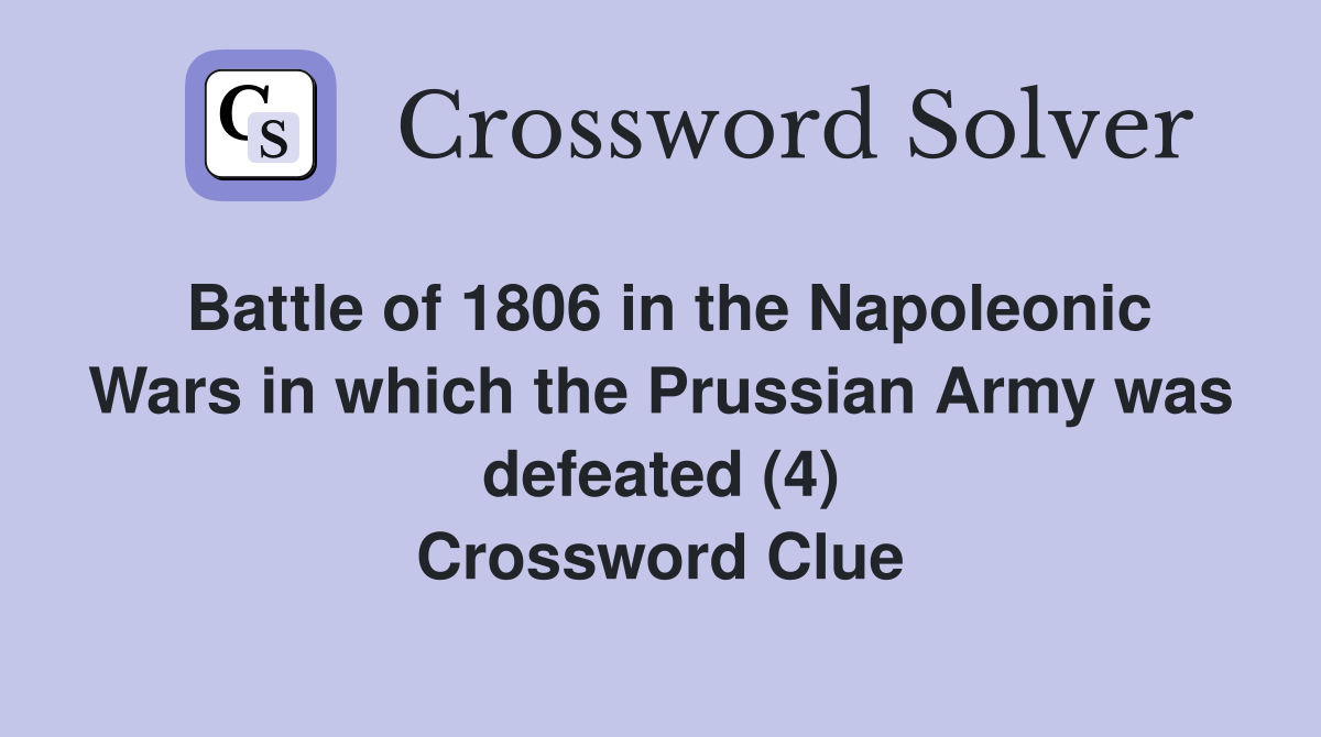 Battle of 1806 in the Napoleonic Wars in which the Prussian Army was defeated (4) Crossword Clue